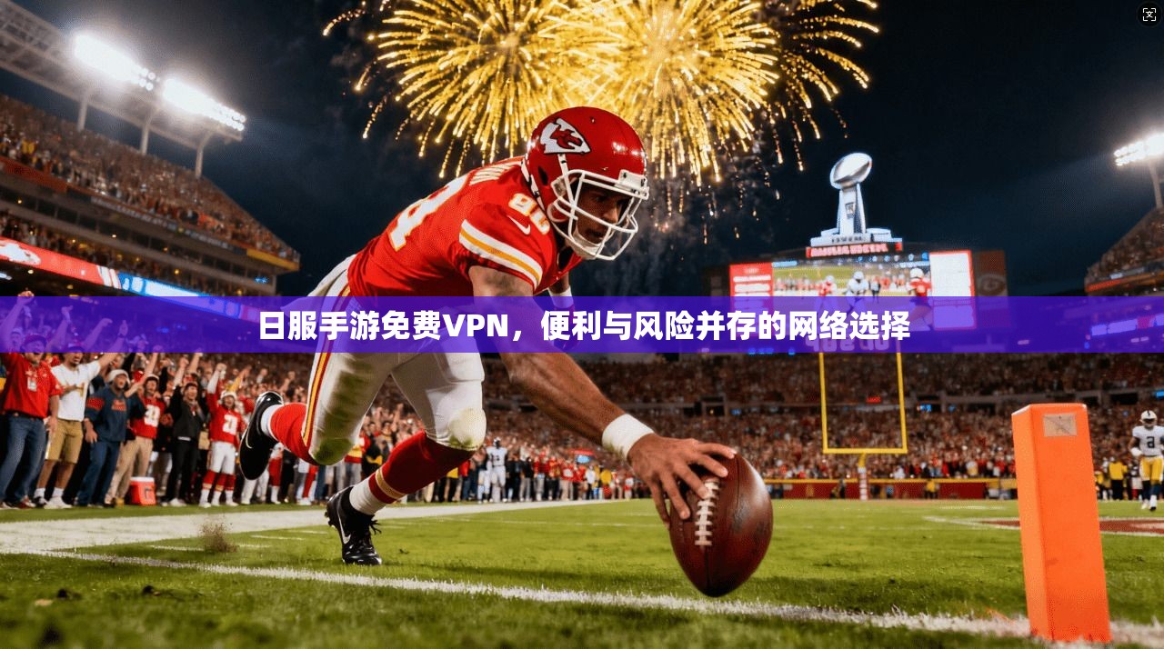 日服手游免费VPN，便利与风险并存的网络选择