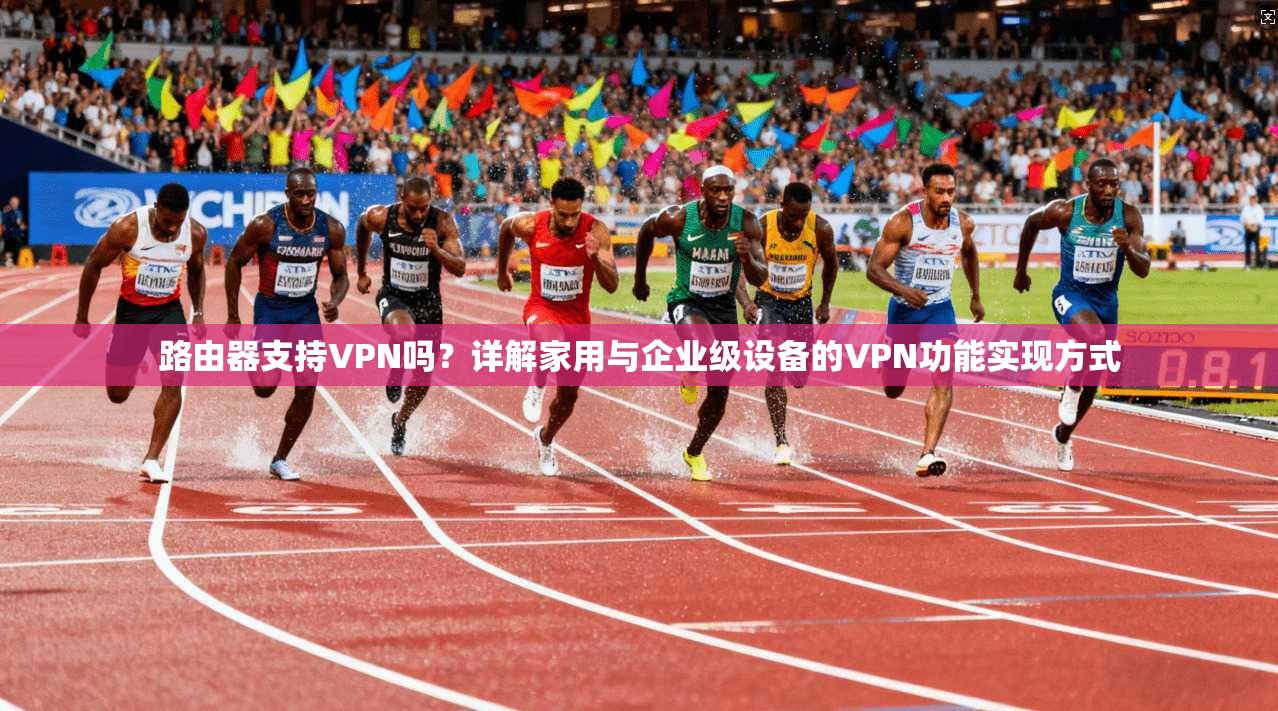 路由器支持VPN吗？详解家用与企业级设备的VPN功能实现方式