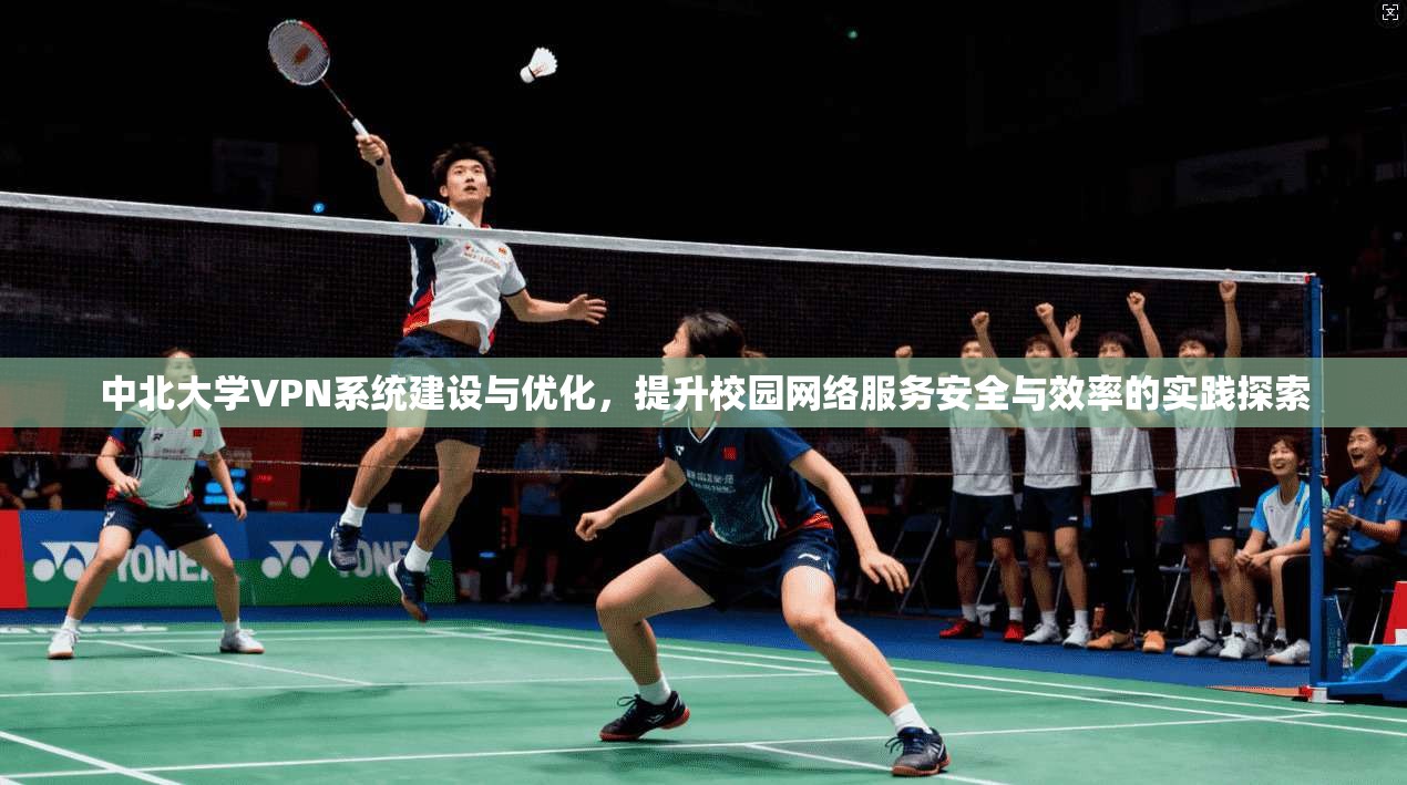 中北大学VPN系统建设与优化，提升校园网络服务安全与效率的实践探索