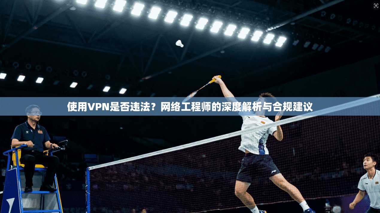 使用VPN是否违法？网络工程师的深度解析与合规建议