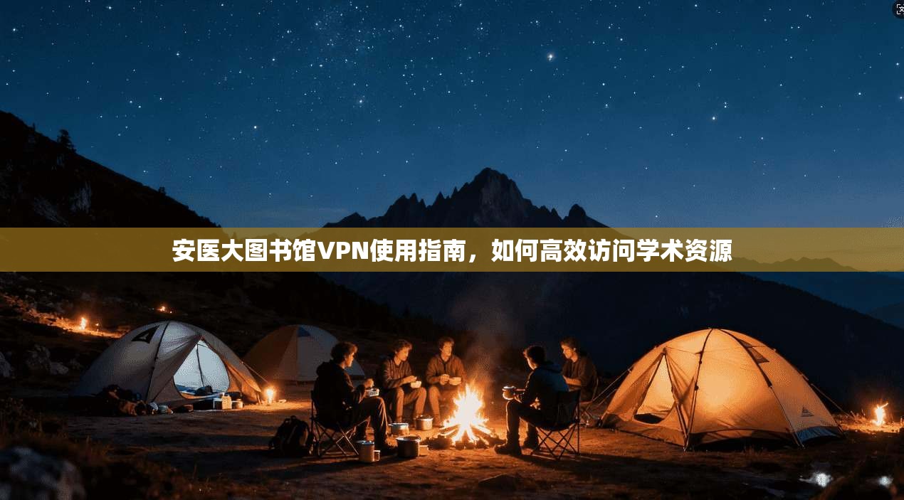安医大图书馆VPN使用指南，如何高效访问学术资源