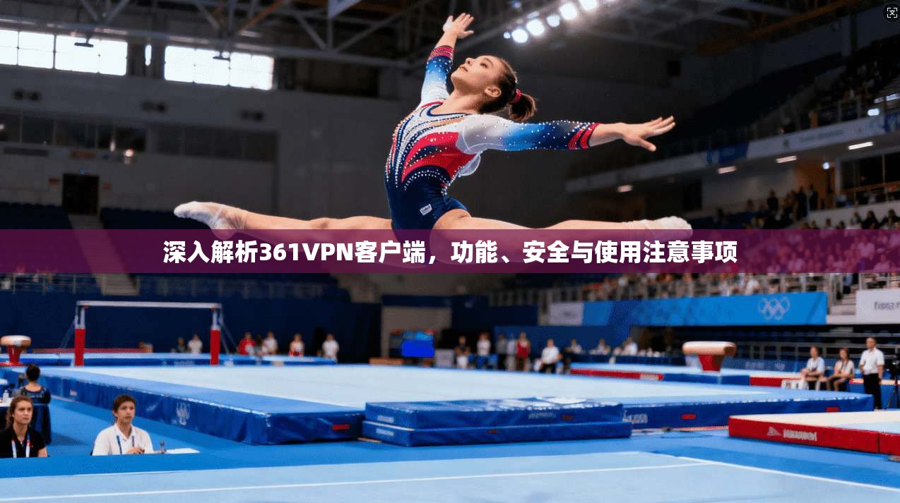 深入解析361VPN客户端，功能、安全与使用注意事项