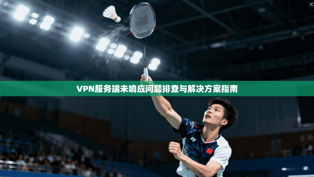 VPN服务端未响应问题排查与解决方案指南