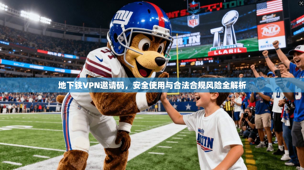 地下铁VPN邀请码，安全使用与合法合规风险全解析