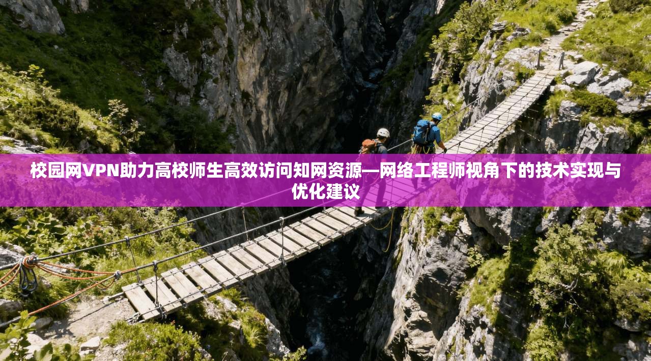 校园网VPN助力高校师生高效访问知网资源—网络工程师视角下的技术实现与优化建议