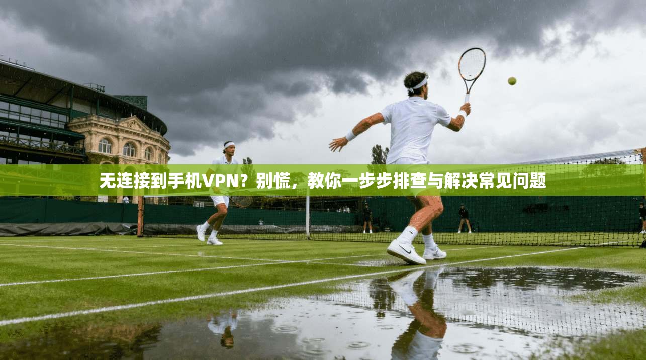无连接到手机VPN？别慌，教你一步步排查与解决常见问题