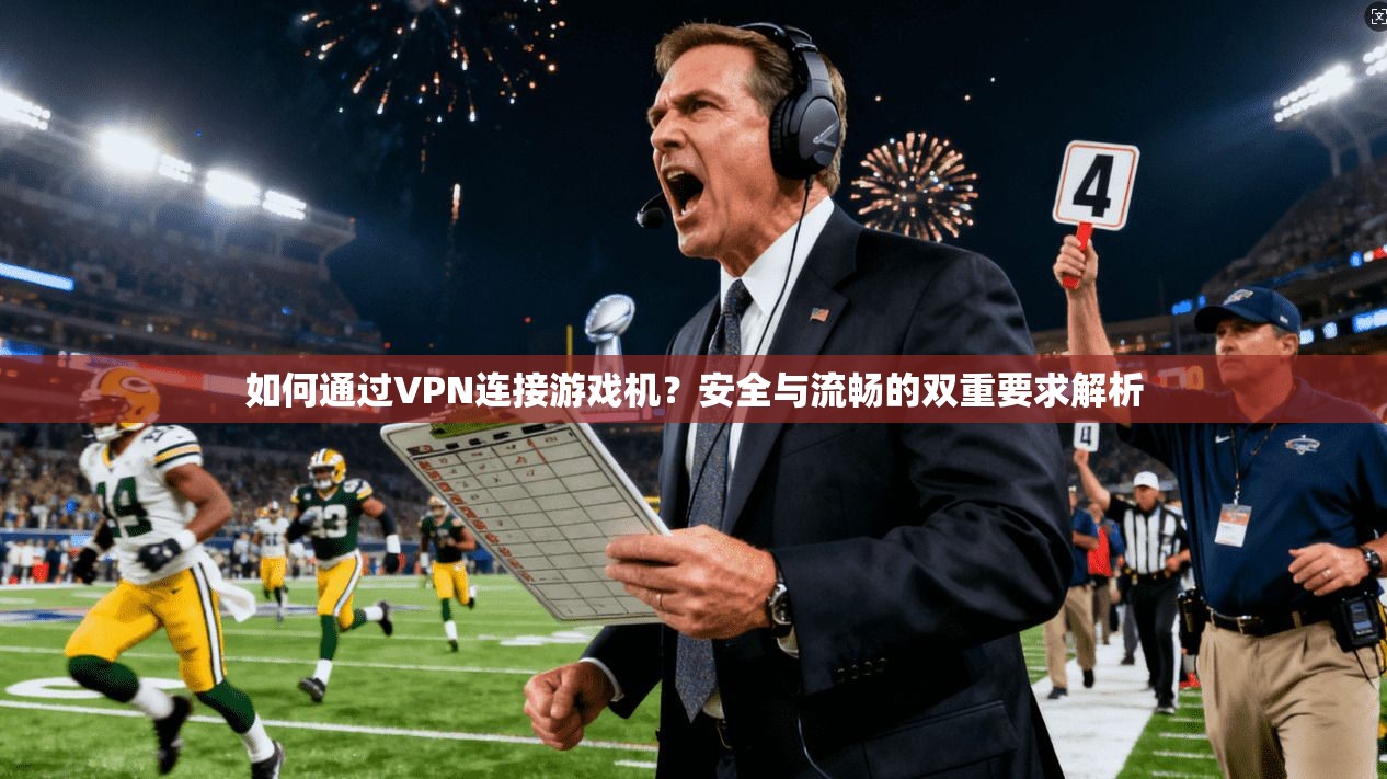 如何通过VPN连接游戏机？安全与流畅的双重要求解析