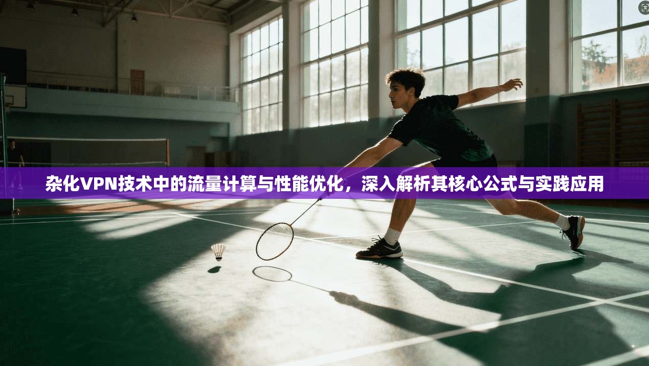 杂化VPN技术中的流量计算与性能优化，深入解析其核心公式与实践应用