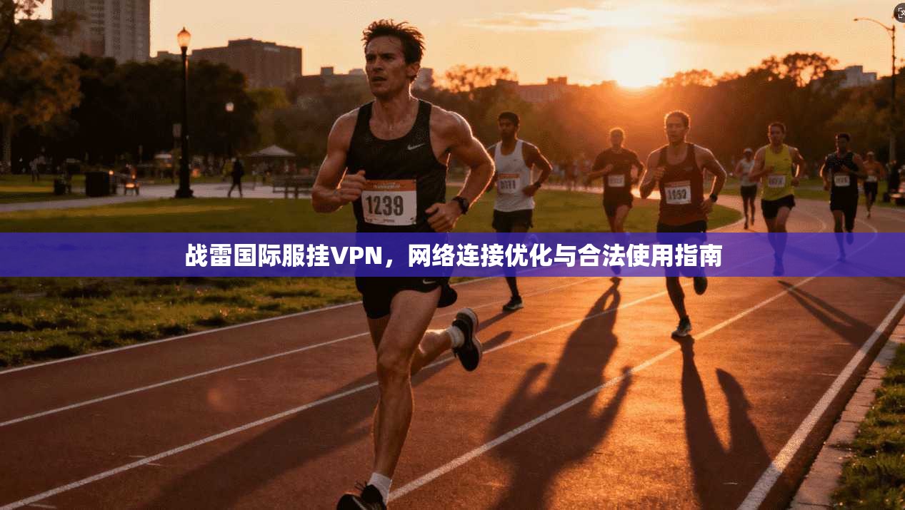 战雷国际服挂VPN，网络连接优化与合法使用指南