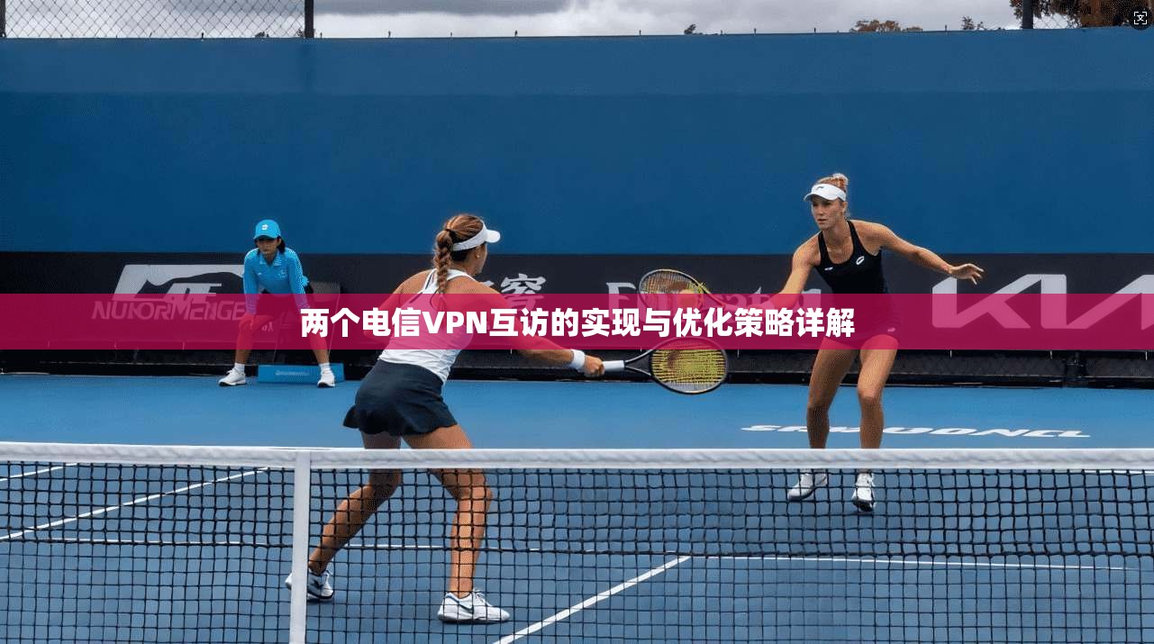 两个电信VPN互访的实现与优化策略详解