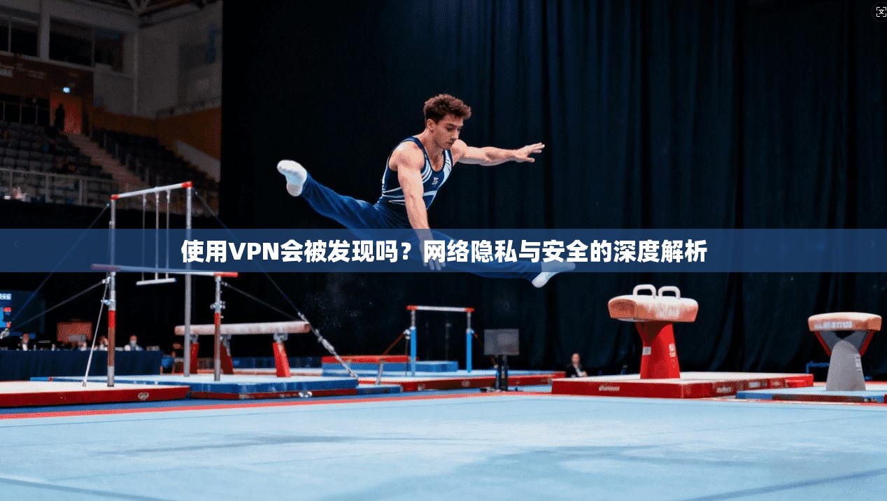 使用VPN会被发现吗？网络隐私与安全的深度解析