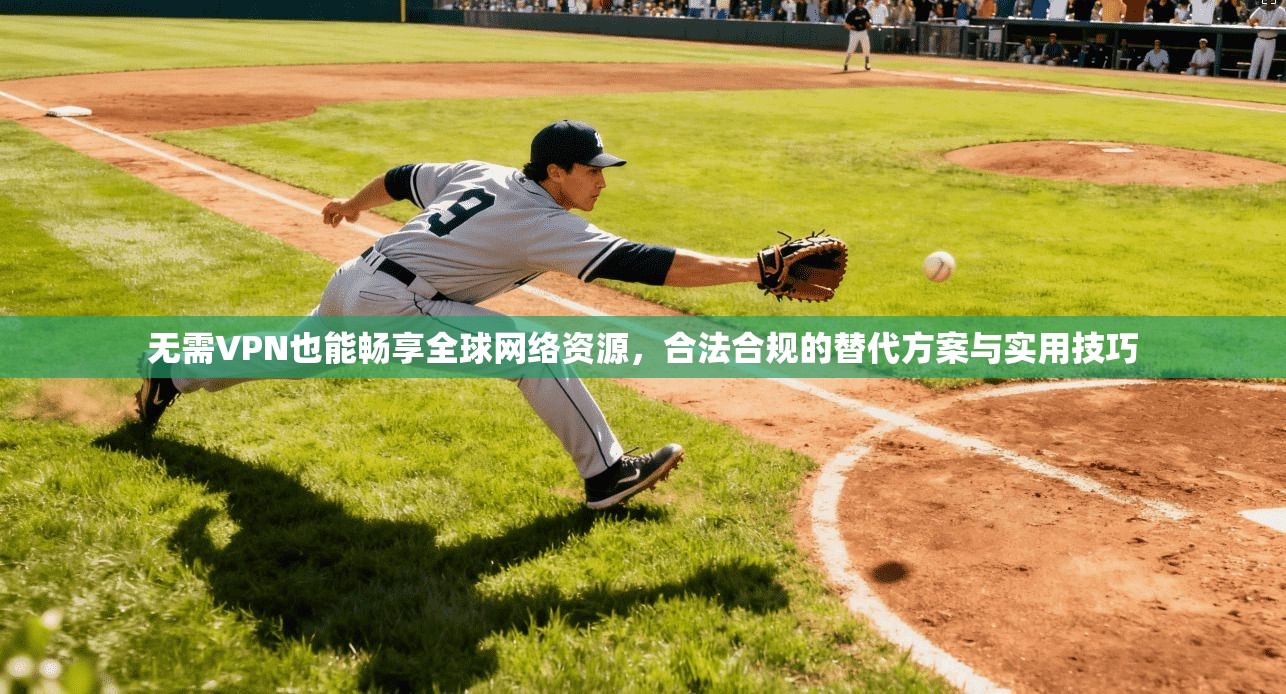 无需VPN也能畅享全球网络资源，合法合规的替代方案与实用技巧
