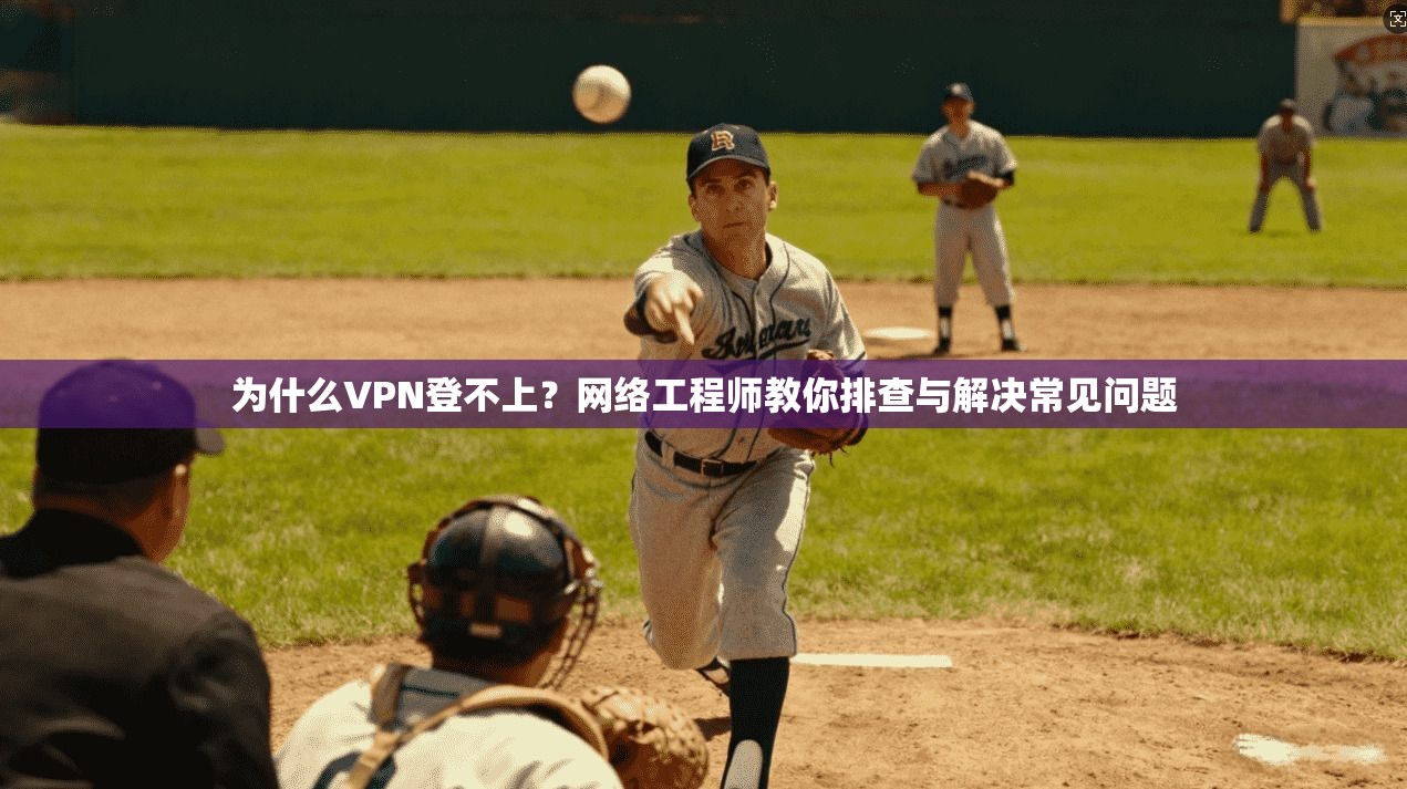 为什么VPN登不上？网络工程师教你排查与解决常见问题