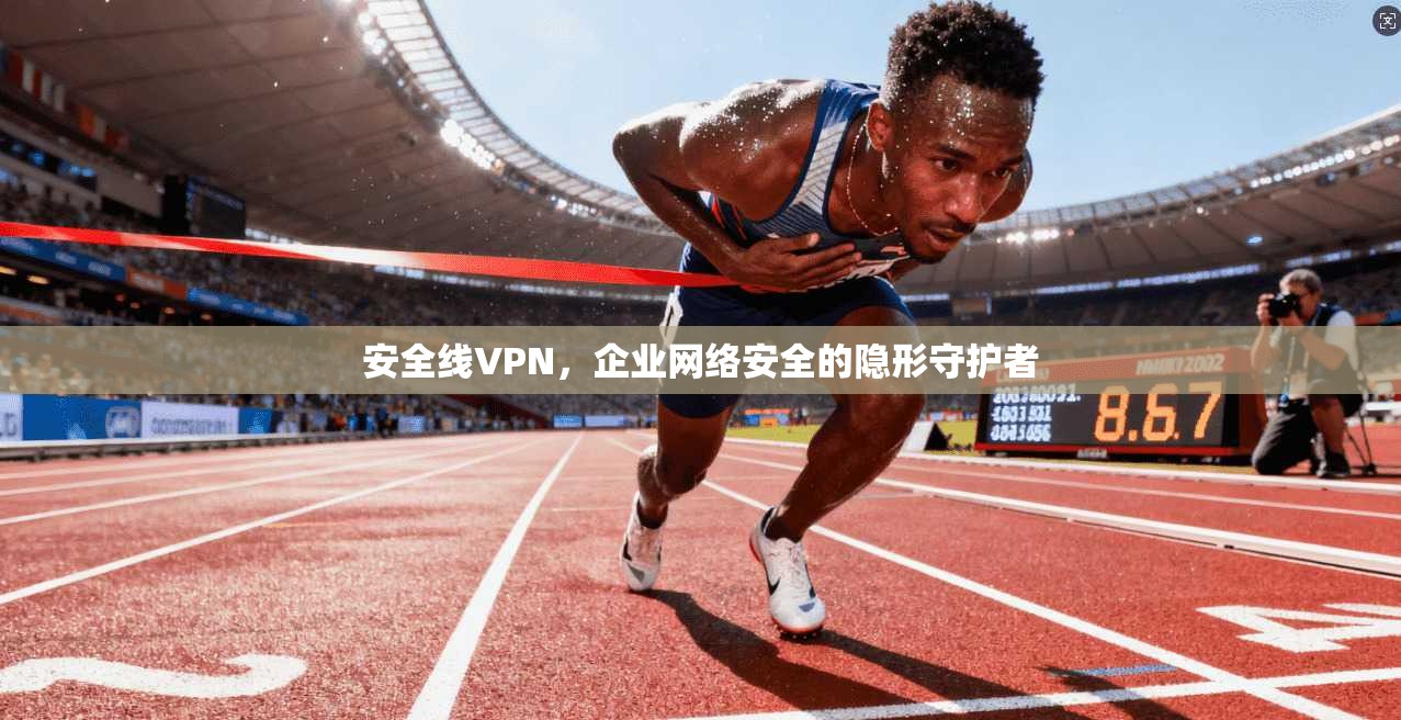 安全线VPN，企业网络安全的隐形守护者