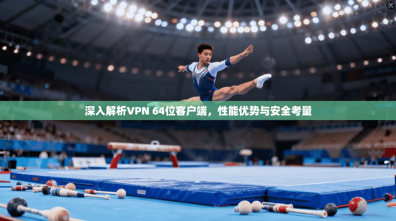 深入解析VPN 64位客户端，性能优势与安全考量