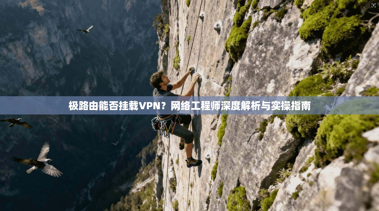 极路由能否挂载VPN？网络工程师深度解析与实操指南