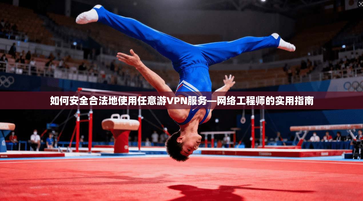 如何安全合法地使用任意游VPN服务—网络工程师的实用指南