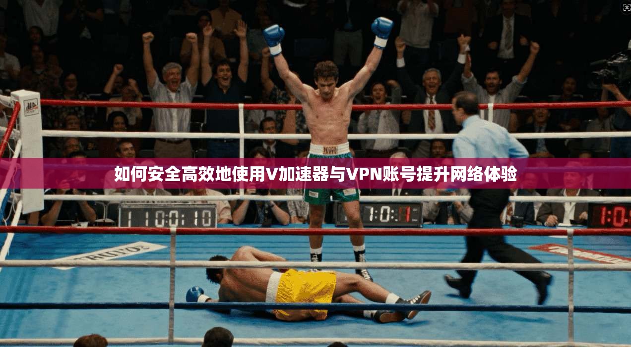 如何安全高效地使用V加速器与VPN账号提升网络体验