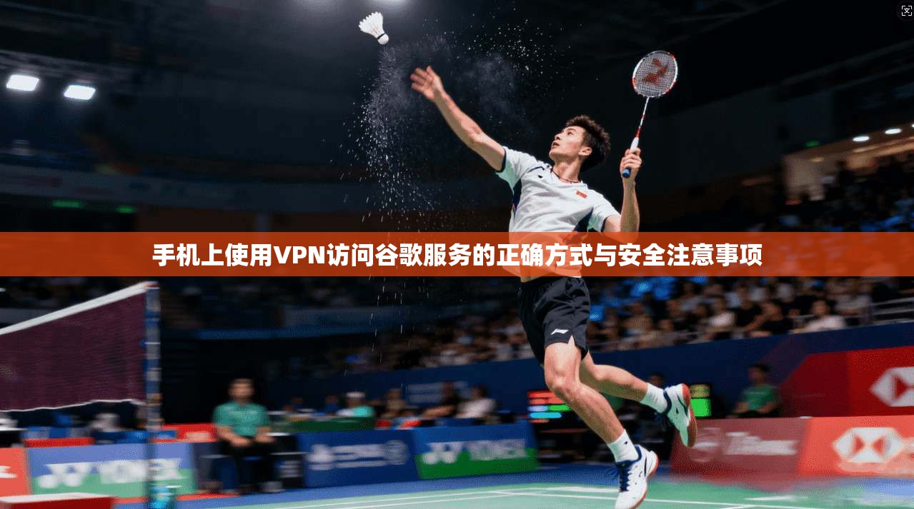 手机上使用VPN访问谷歌服务的正确方式与安全注意事项