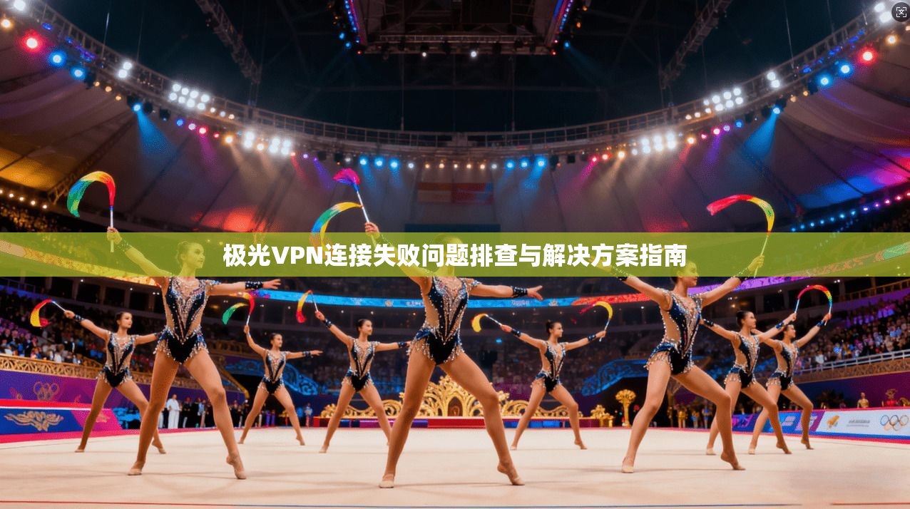 极光VPN连接失败问题排查与解决方案指南