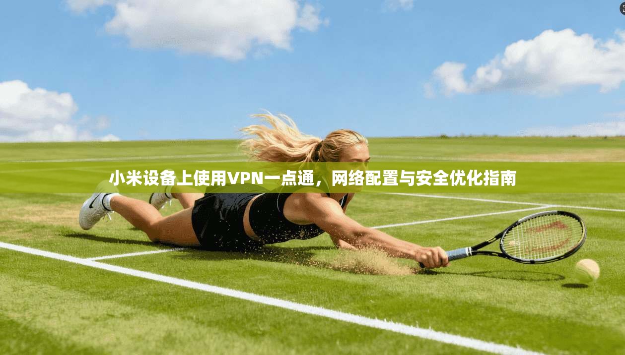 小米设备上使用VPN一点通，网络配置与安全优化指南