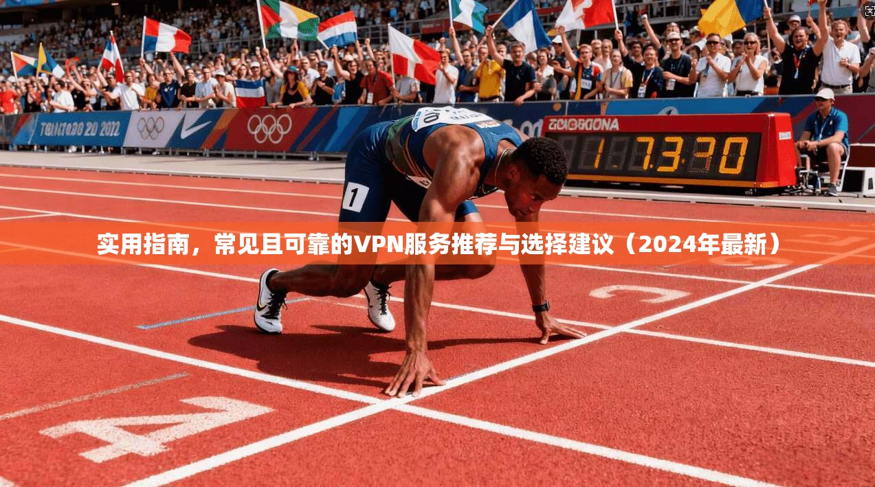 实用指南，常见且可靠的VPN服务推荐与选择建议（2024年最新）