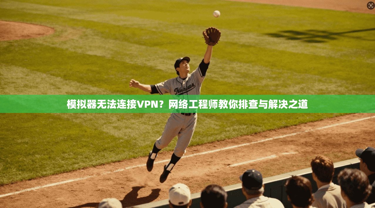 模拟器无法连接VPN？网络工程师教你排查与解决之道