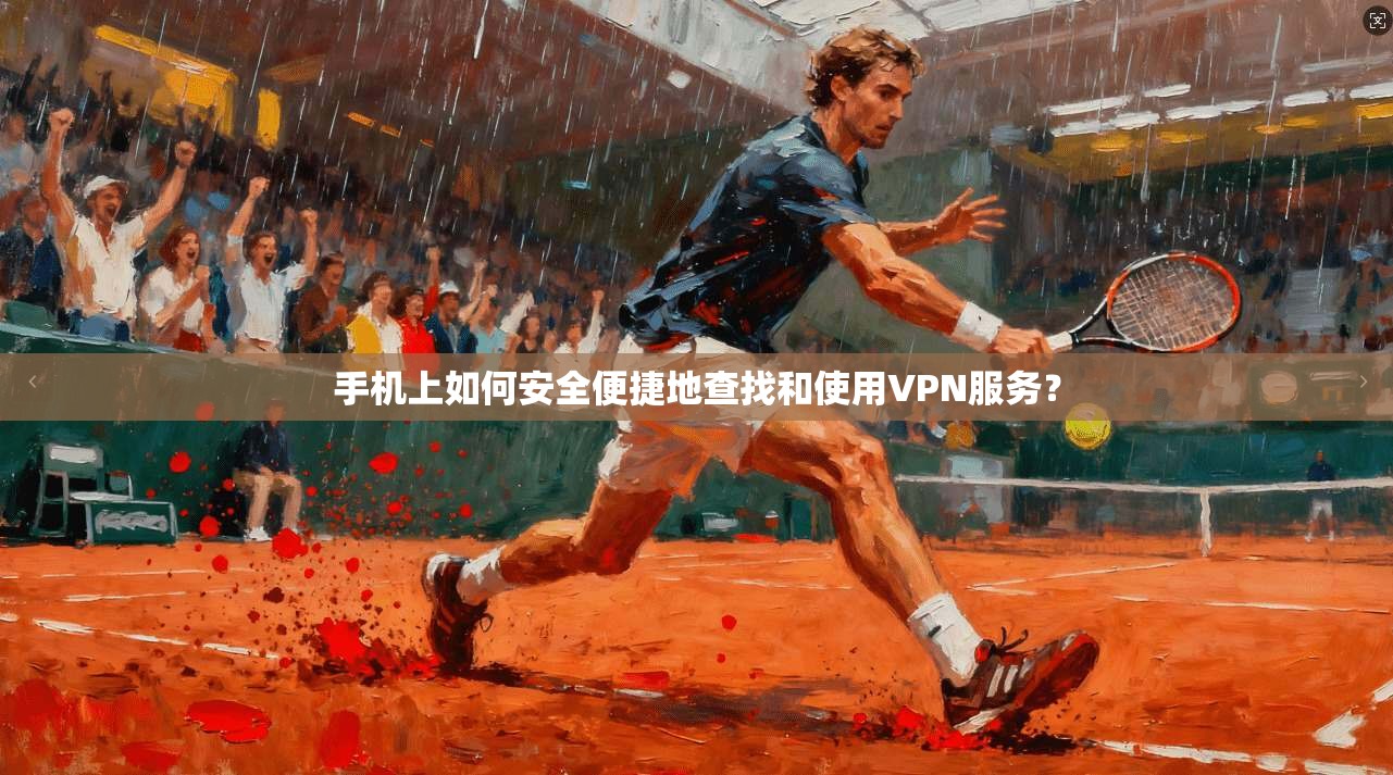 手机上如何安全便捷地查找和使用VPN服务？