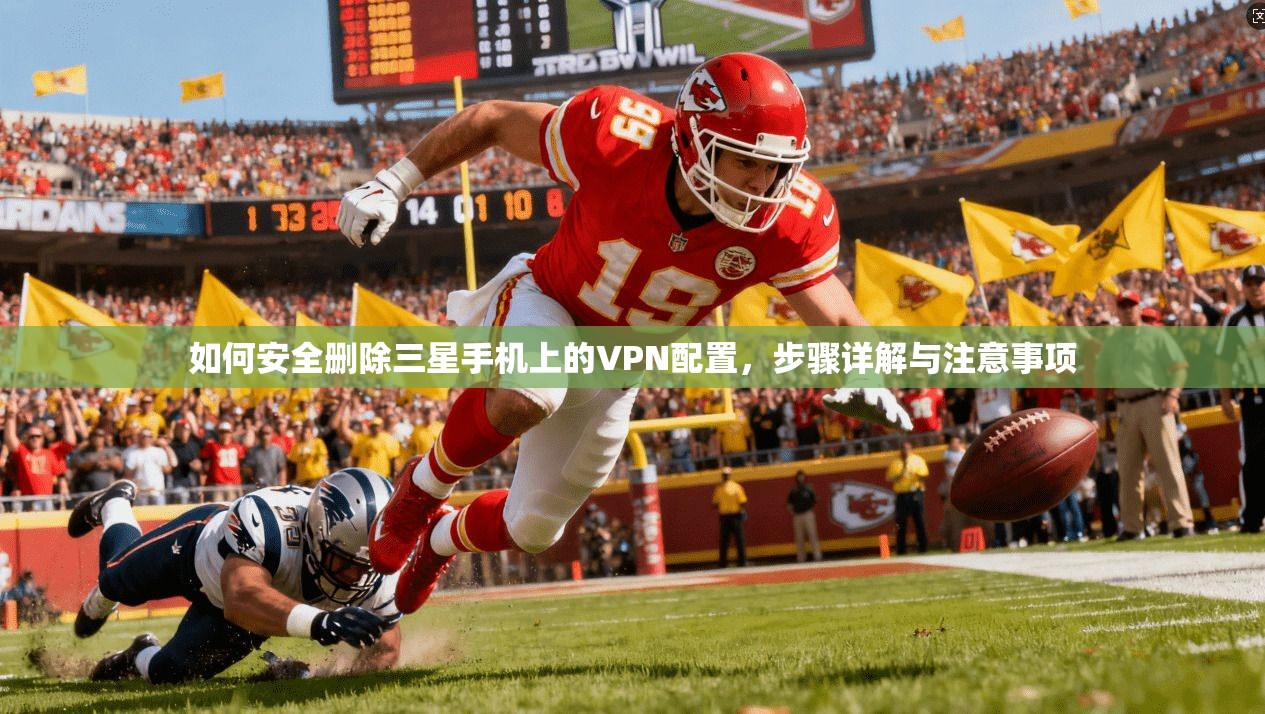 如何安全删除三星手机上的VPN配置，步骤详解与注意事项
