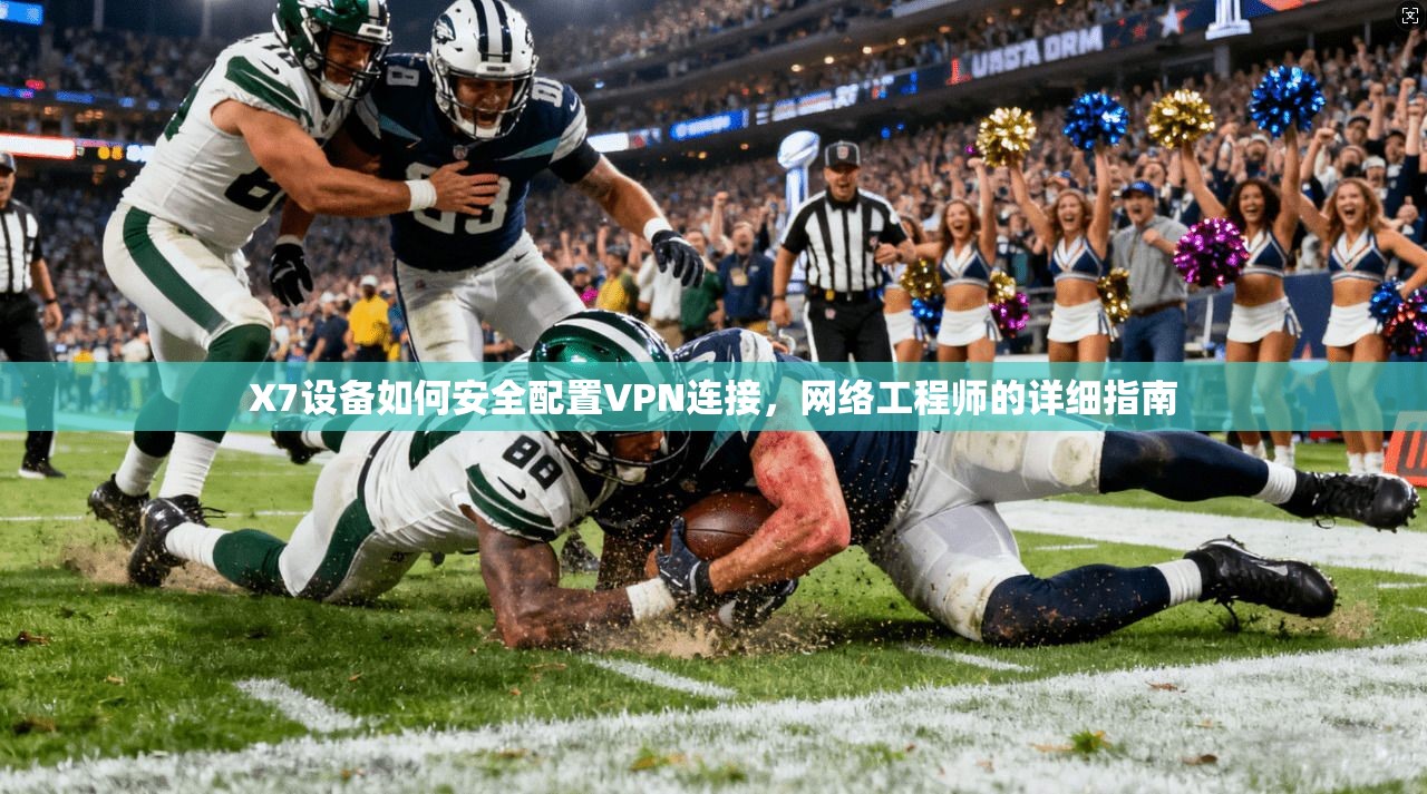 X7设备如何安全配置VPN连接，网络工程师的详细指南