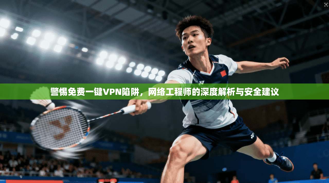 警惕免费一键VPN陷阱，网络工程师的深度解析与安全建议