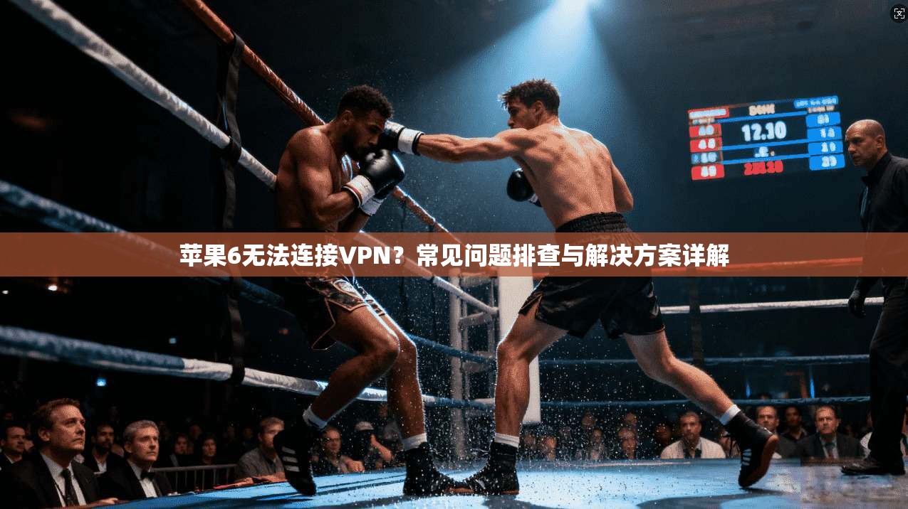 苹果6无法连接VPN？常见问题排查与解决方案详解