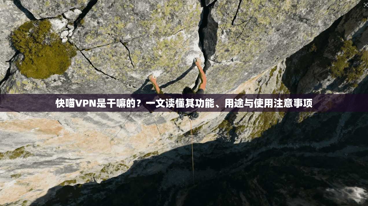 快喵VPN是干嘛的？一文读懂其功能、用途与使用注意事项
