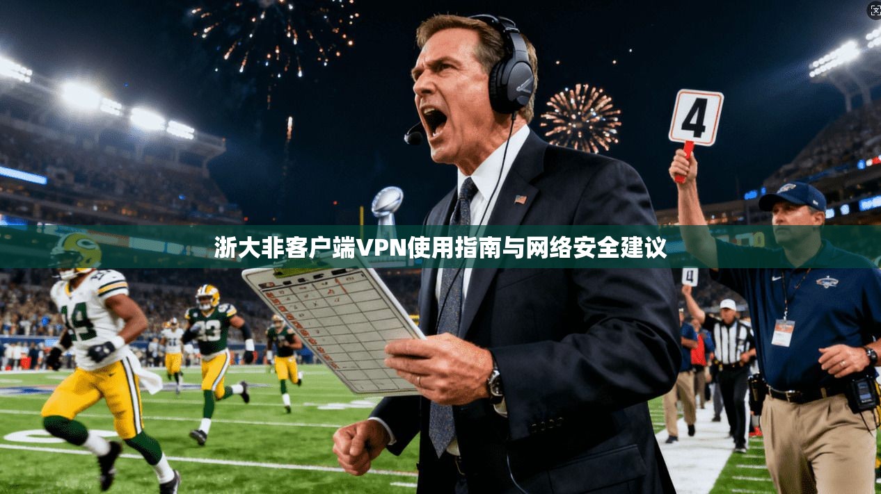 浙大非客户端VPN使用指南与网络安全建议