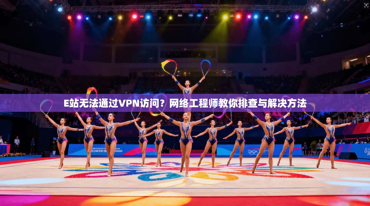 E站无法通过VPN访问？网络工程师教你排查与解决方法