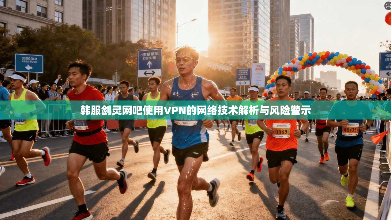 韩服剑灵网吧使用VPN的网络技术解析与风险警示