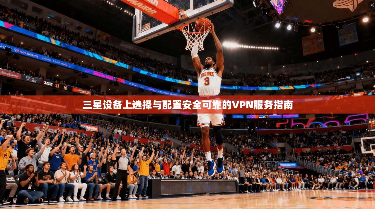 三星设备上选择与配置安全可靠的VPN服务指南
