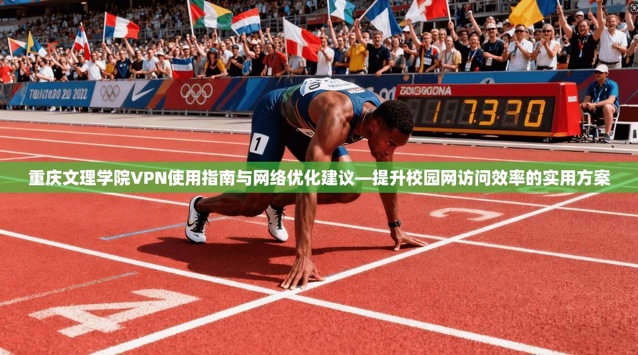 重庆文理学院VPN使用指南与网络优化建议—提升校园网访问效率的实用方案