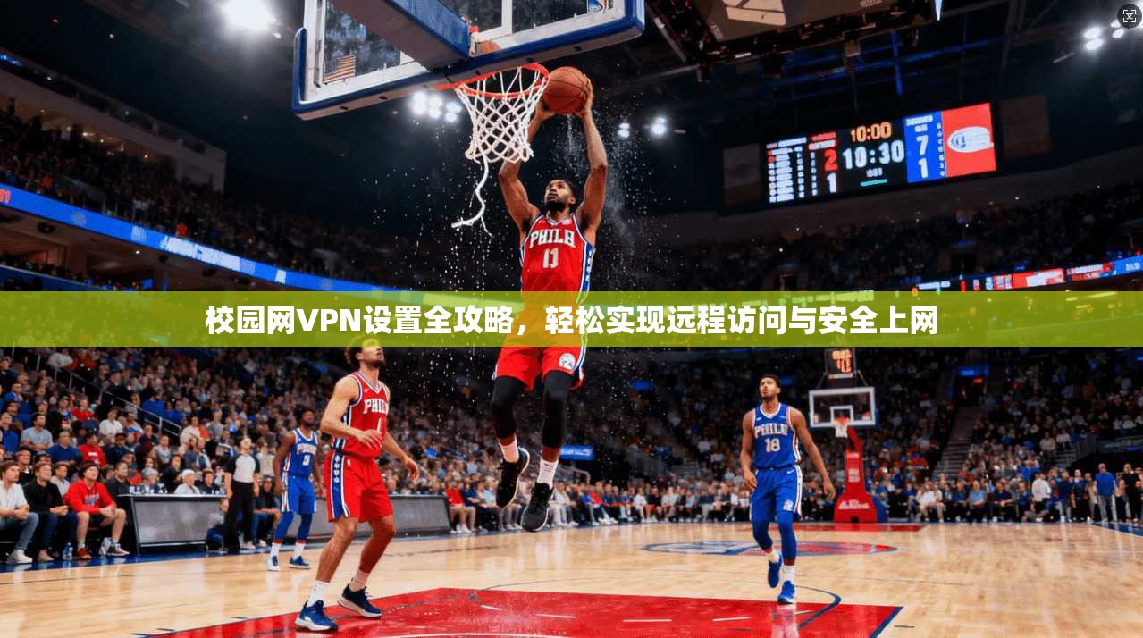 校园网VPN设置全攻略，轻松实现远程访问与安全上网