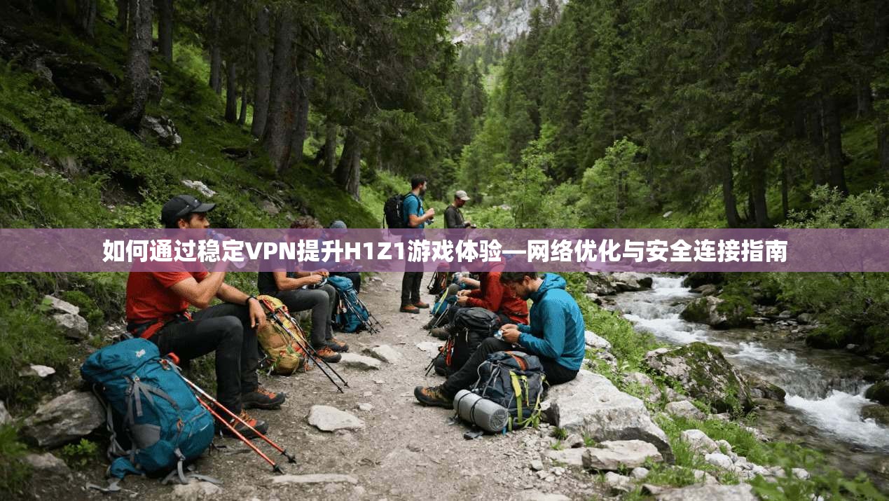 如何通过稳定VPN提升H1Z1游戏体验—网络优化与安全连接指南