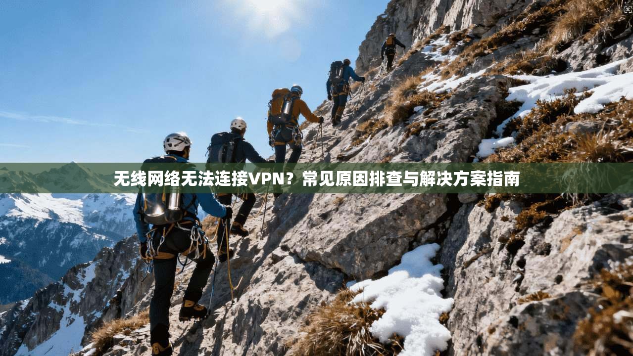 无线网络无法连接VPN？常见原因排查与解决方案指南