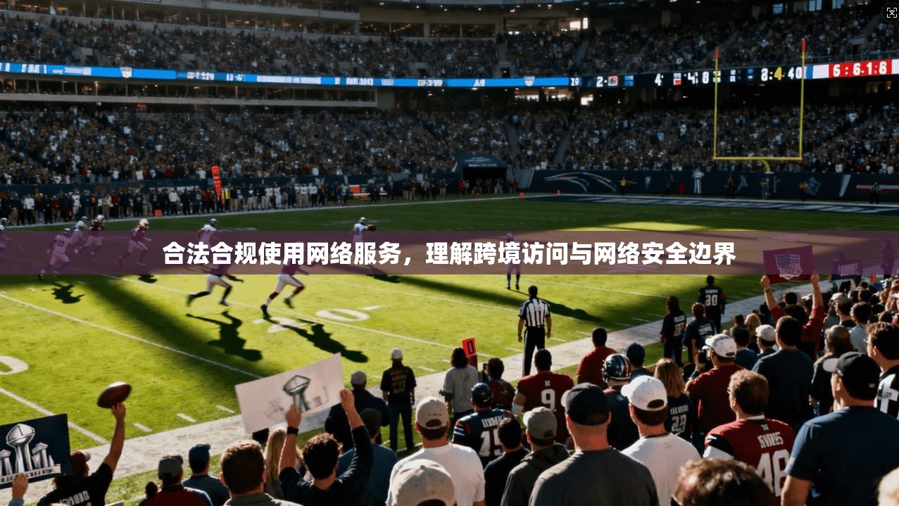 合法合规使用网络服务，理解跨境访问与网络安全边界