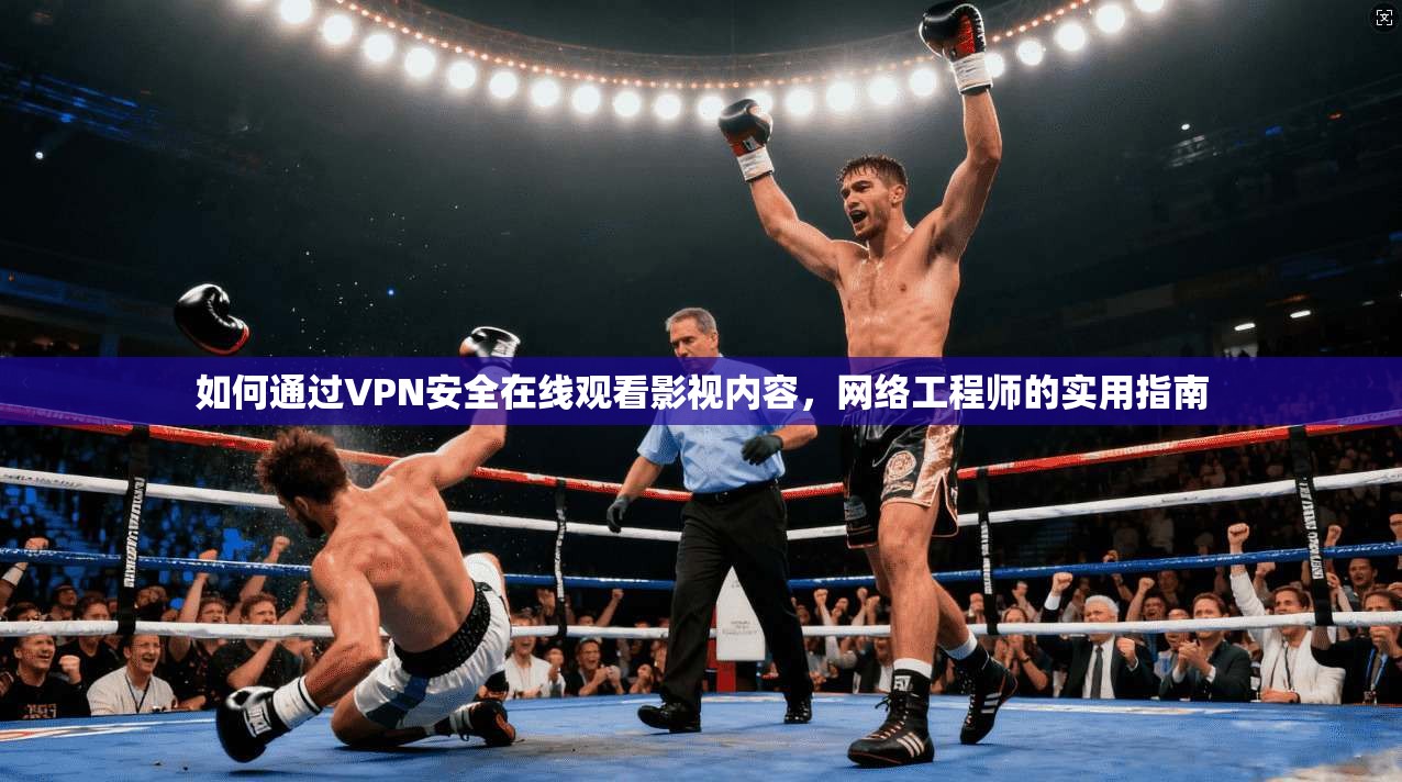 如何通过VPN安全在线观看影视内容，网络工程师的实用指南