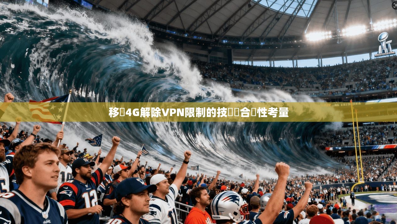 移動4G解除VPN限制的技術與合規性考量