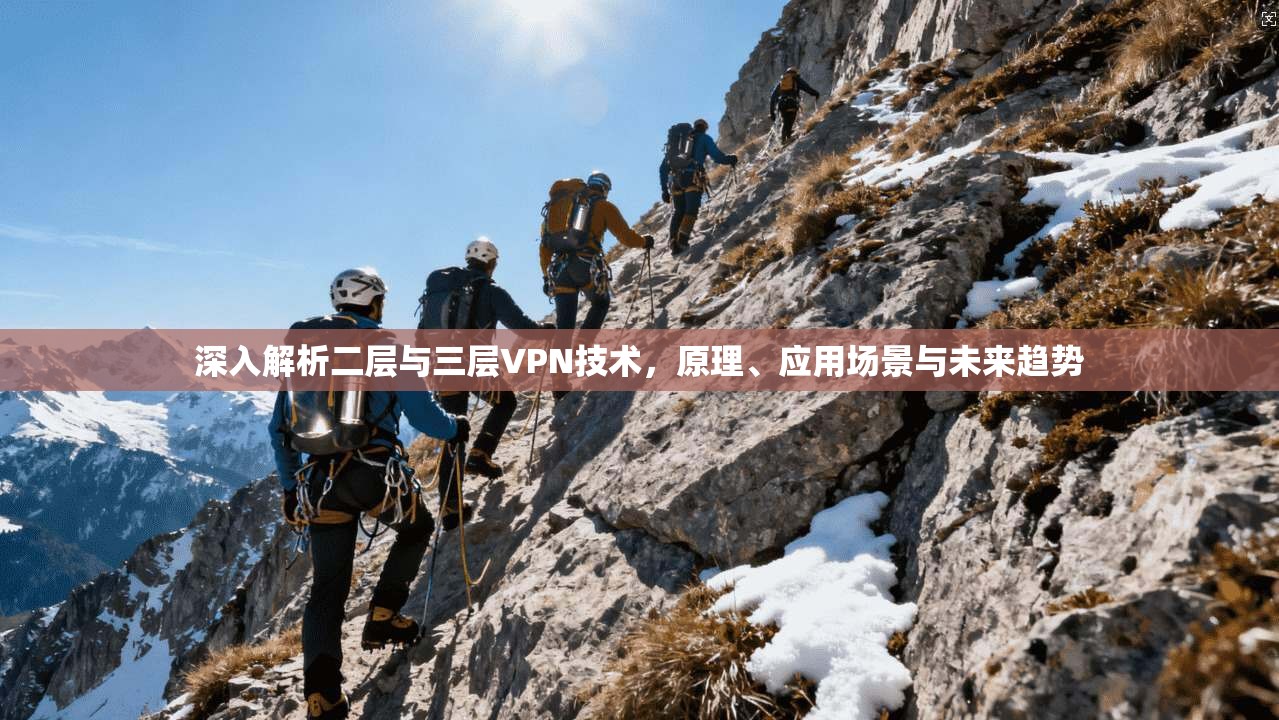 深入解析二层与三层VPN技术，原理、应用场景与未来趋势