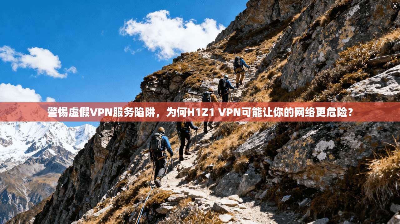 警惕虚假VPN服务陷阱，为何H1Z1 VPN可能让你的网络更危险？