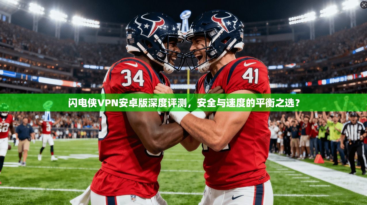 闪电侠VPN安卓版深度评测，安全与速度的平衡之选？