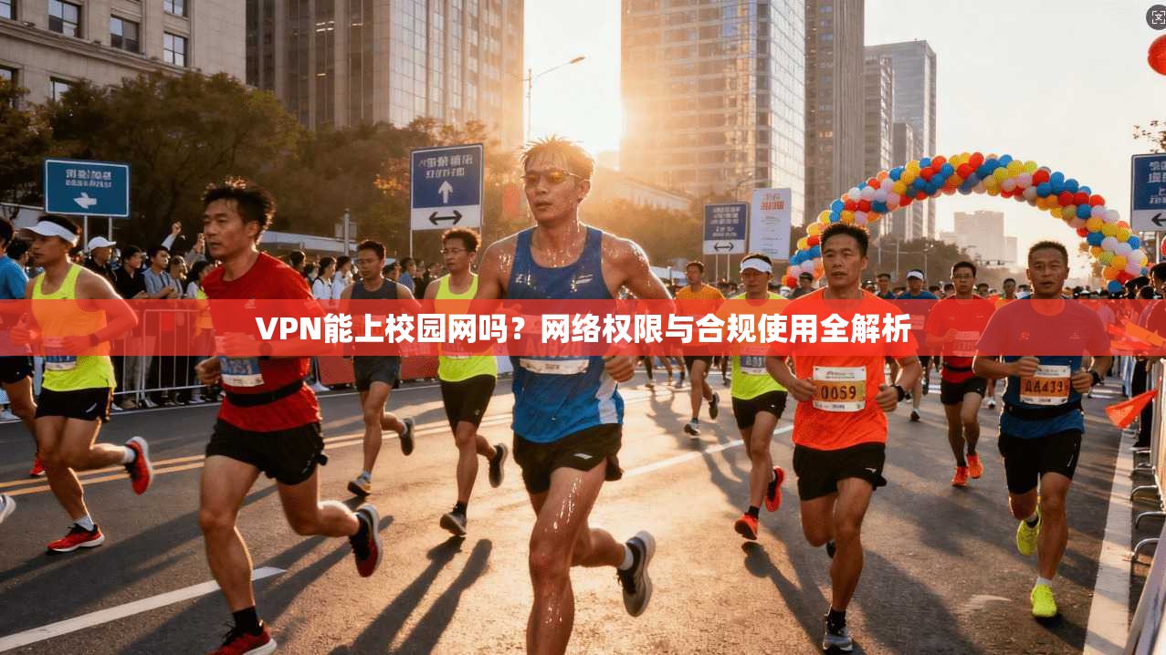 VPN能上校园网吗？网络权限与合规使用全解析