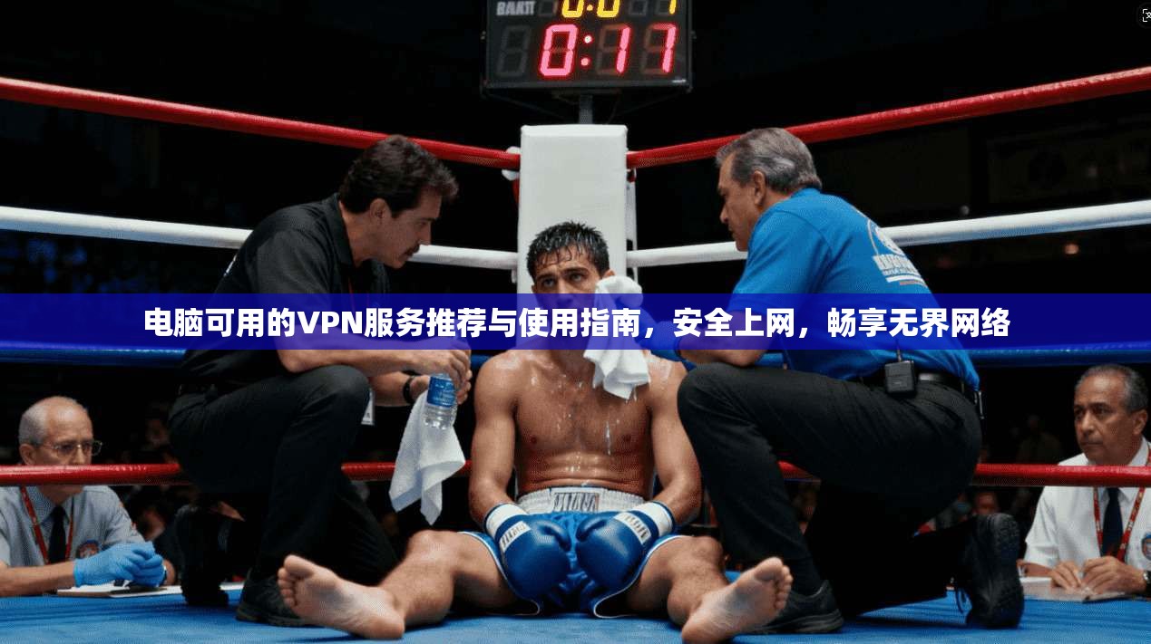电脑可用的VPN服务推荐与使用指南，安全上网，畅享无界网络