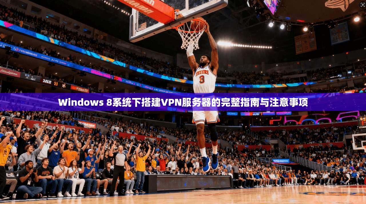 Windows 8系统下搭建VPN服务器的完整指南与注意事项